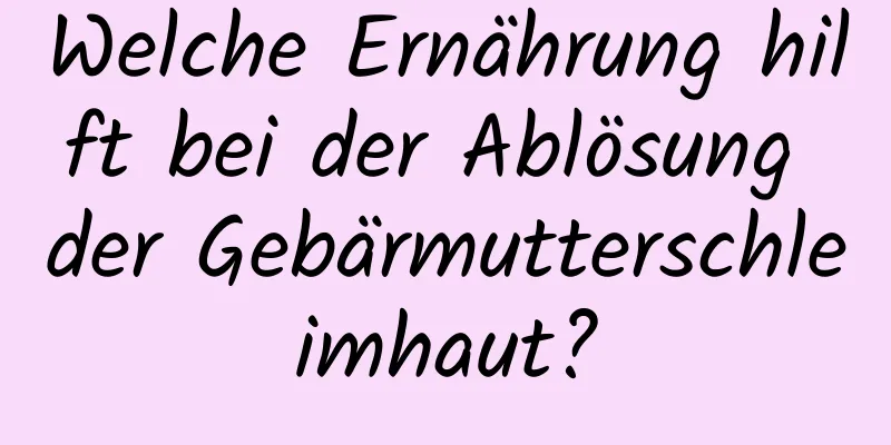 Welche Ernährung hilft bei der Ablösung der Gebärmutterschleimhaut?