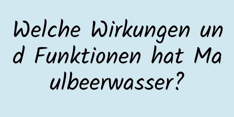 Welche Wirkungen und Funktionen hat Maulbeerwasser?