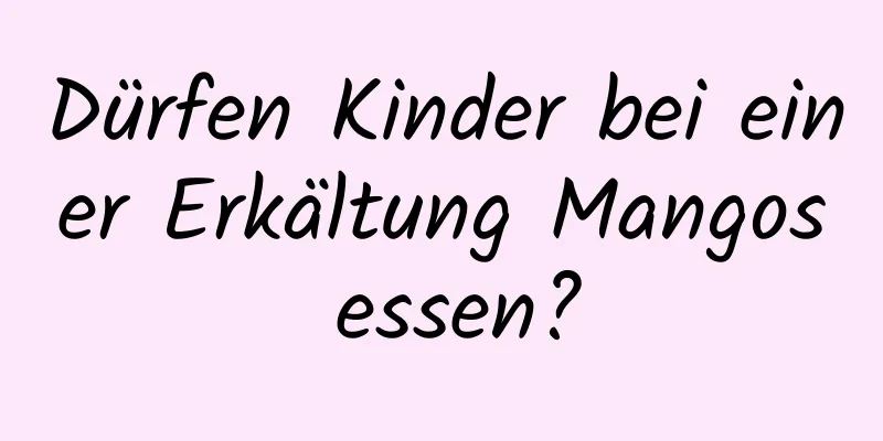 Dürfen Kinder bei einer Erkältung Mangos essen?