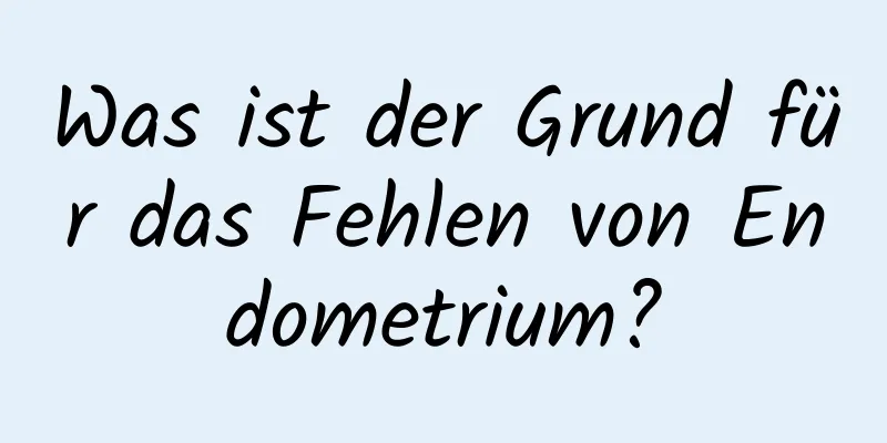 Was ist der Grund für das Fehlen von Endometrium?