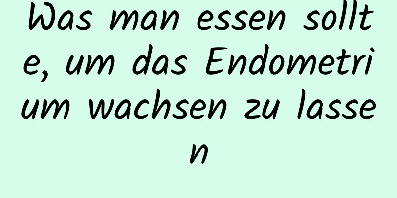 Was man essen sollte, um das Endometrium wachsen zu lassen