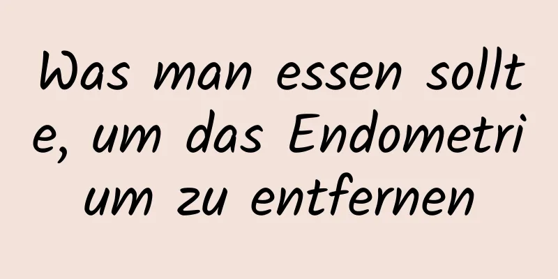 Was man essen sollte, um das Endometrium zu entfernen