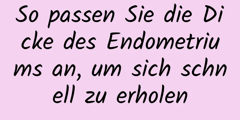 So passen Sie die Dicke des Endometriums an, um sich schnell zu erholen