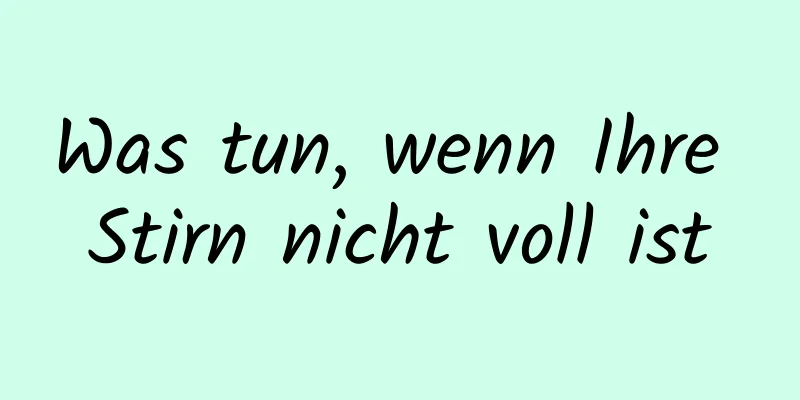 Was tun, wenn Ihre Stirn nicht voll ist