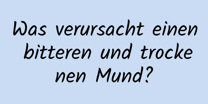 Was verursacht einen bitteren und trockenen Mund?