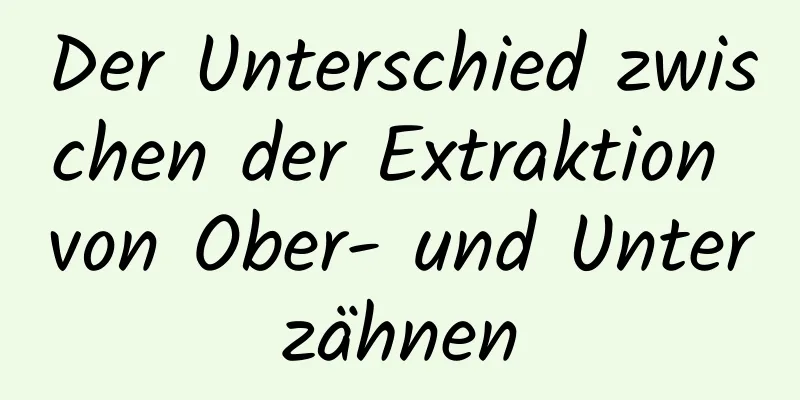 Der Unterschied zwischen der Extraktion von Ober- und Unterzähnen