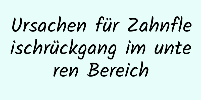 Ursachen für Zahnfleischrückgang im unteren Bereich