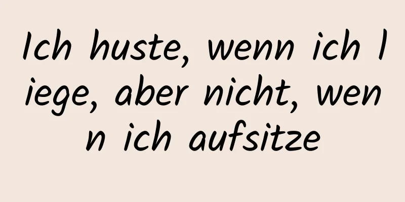 Ich huste, wenn ich liege, aber nicht, wenn ich aufsitze