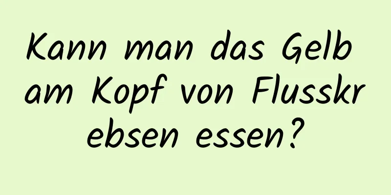 Kann man das Gelb am Kopf von Flusskrebsen essen?