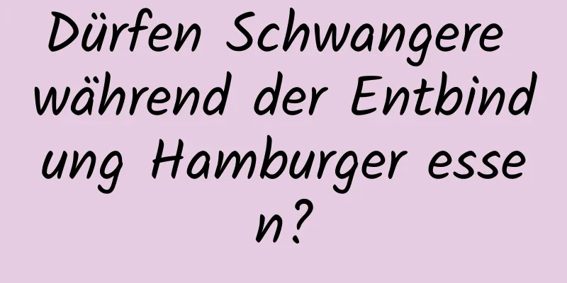 Dürfen Schwangere während der Entbindung Hamburger essen?