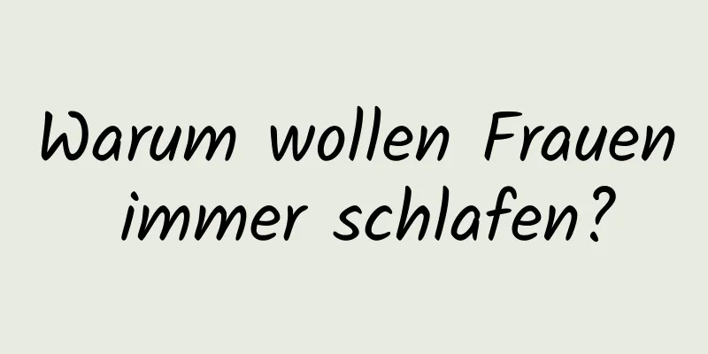 Warum wollen Frauen immer schlafen?