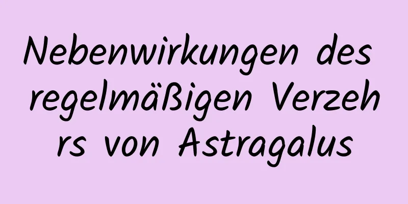 Nebenwirkungen des regelmäßigen Verzehrs von Astragalus