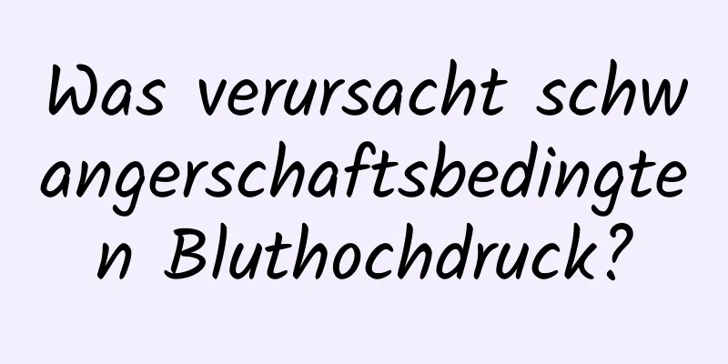 Was verursacht schwangerschaftsbedingten Bluthochdruck?