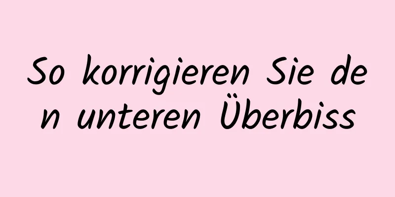 So korrigieren Sie den unteren Überbiss