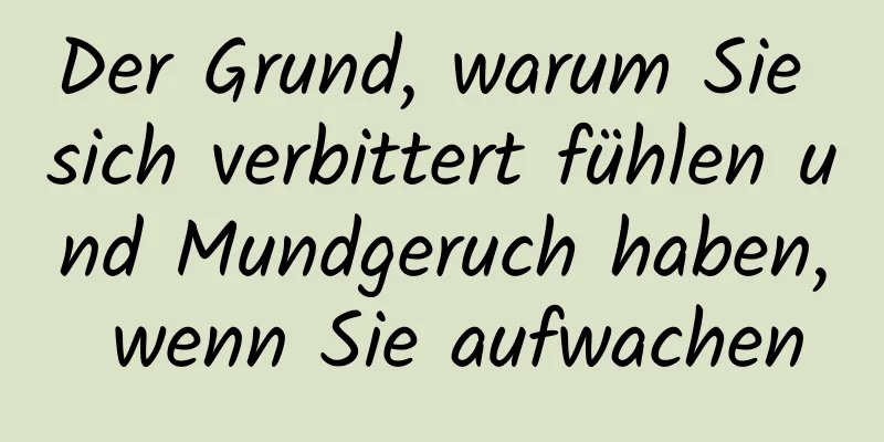 Der Grund, warum Sie sich verbittert fühlen und Mundgeruch haben, wenn Sie aufwachen