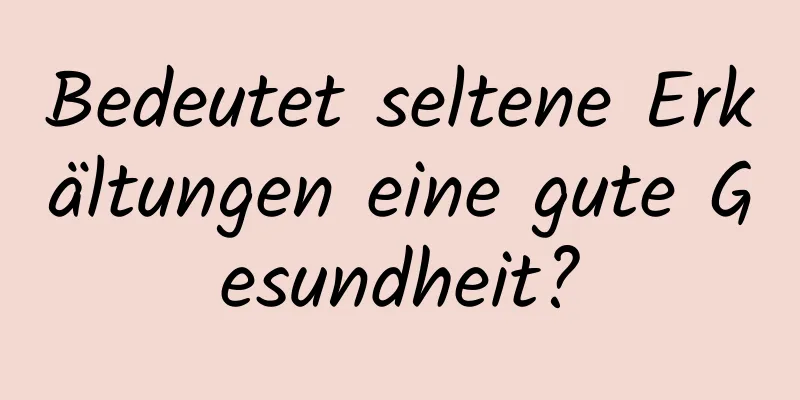 Bedeutet seltene Erkältungen eine gute Gesundheit?