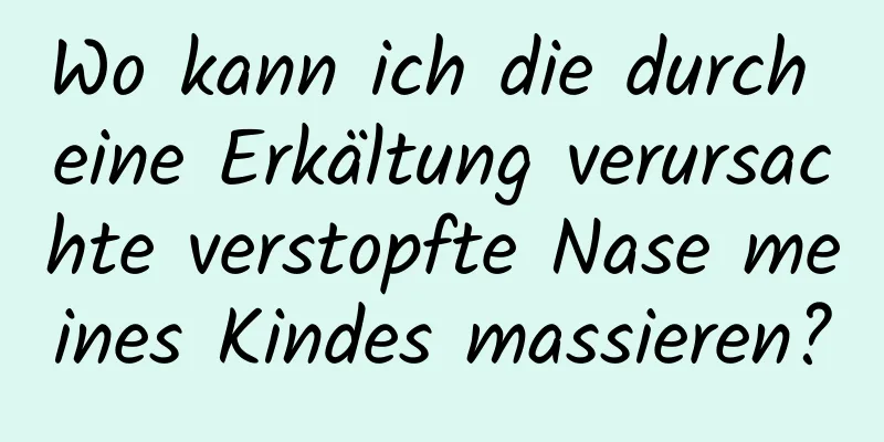 Wo kann ich die durch eine Erkältung verursachte verstopfte Nase meines Kindes massieren?