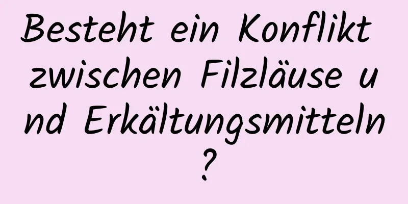 Besteht ein Konflikt zwischen Filzläuse und Erkältungsmitteln?