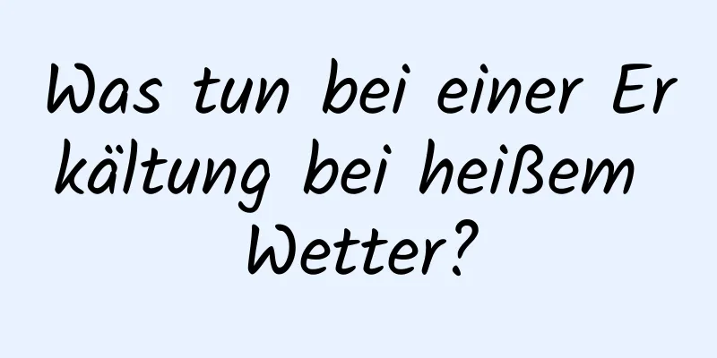 Was tun bei einer Erkältung bei heißem Wetter?