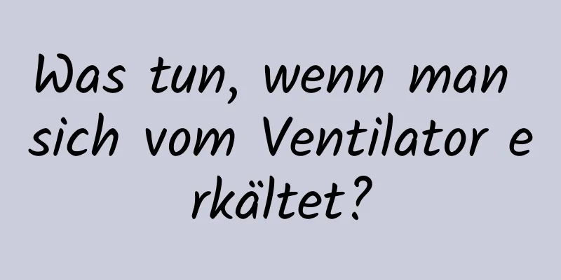 Was tun, wenn man sich vom Ventilator erkältet?