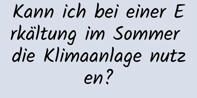 Kann ich bei einer Erkältung im Sommer die Klimaanlage nutzen?