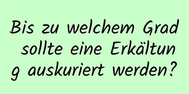 Bis zu welchem ​​Grad sollte eine Erkältung auskuriert werden?