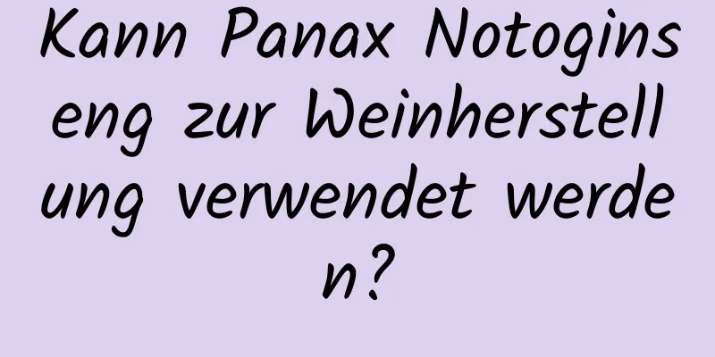 Kann Panax Notoginseng zur Weinherstellung verwendet werden?