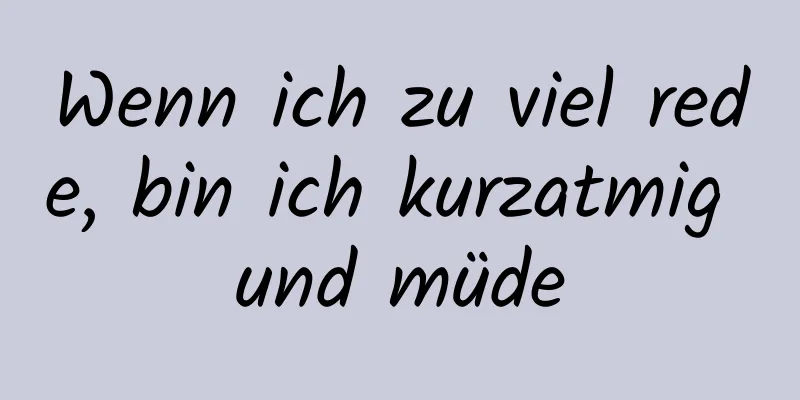 Wenn ich zu viel rede, bin ich kurzatmig und müde