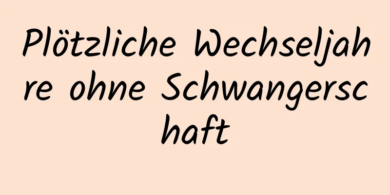 Plötzliche Wechseljahre ohne Schwangerschaft