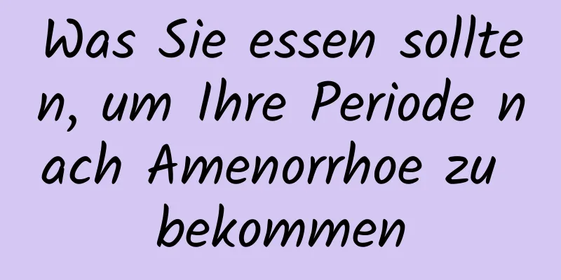 Was Sie essen sollten, um Ihre Periode nach Amenorrhoe zu bekommen