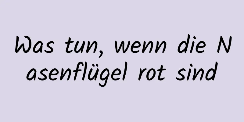 Was tun, wenn die Nasenflügel rot sind