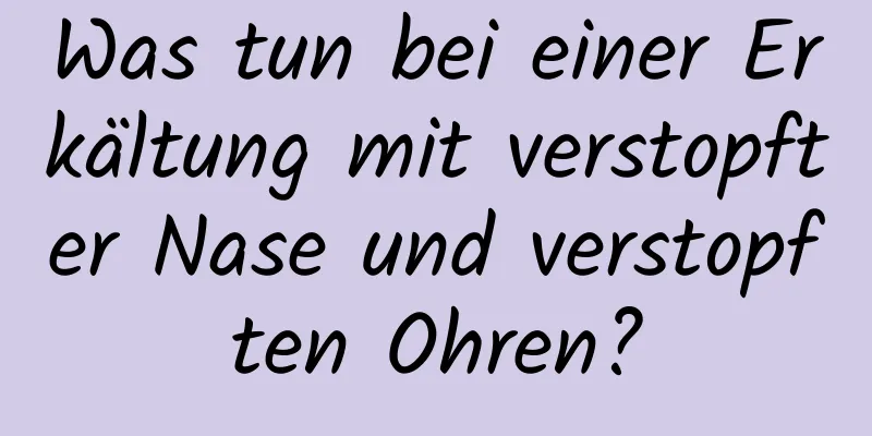 Was tun bei einer Erkältung mit verstopfter Nase und verstopften Ohren?