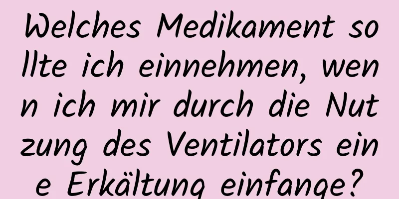 Welches Medikament sollte ich einnehmen, wenn ich mir durch die Nutzung des Ventilators eine Erkältung einfange?