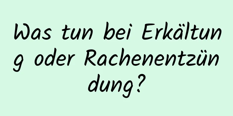 Was tun bei Erkältung oder Rachenentzündung?