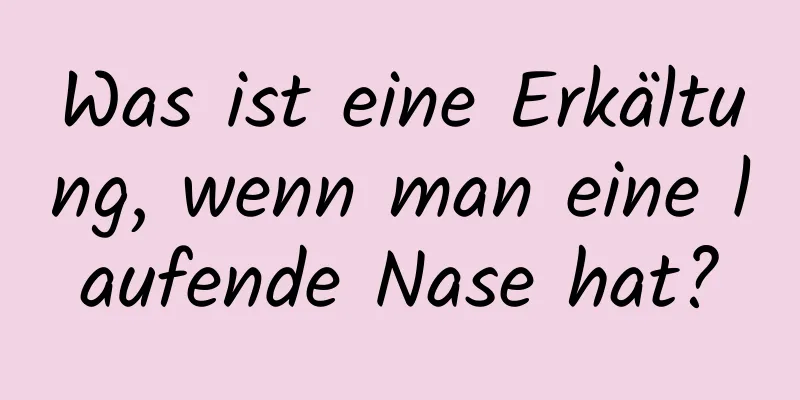 Was ist eine Erkältung, wenn man eine laufende Nase hat?