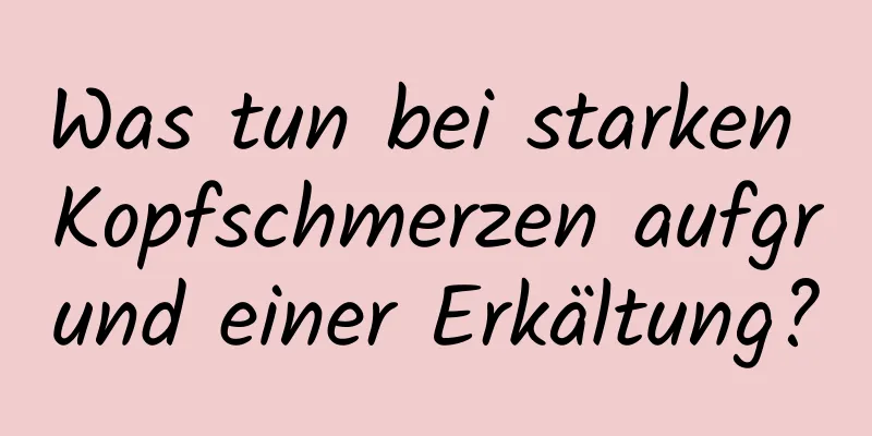 Was tun bei starken Kopfschmerzen aufgrund einer Erkältung?