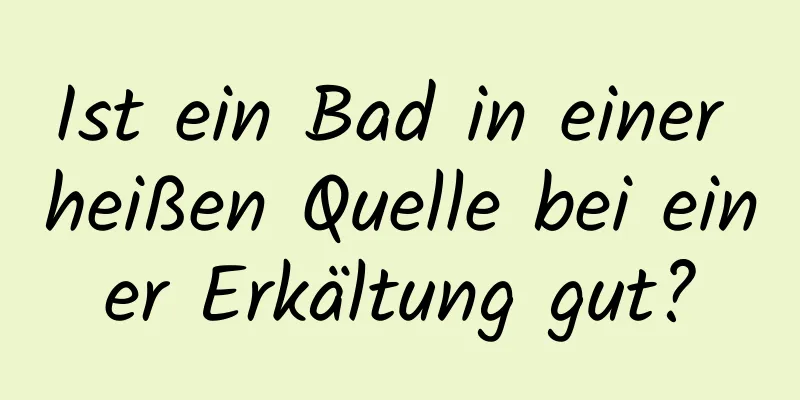 Ist ein Bad in einer heißen Quelle bei einer Erkältung gut?