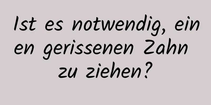 Ist es notwendig, einen gerissenen Zahn zu ziehen?