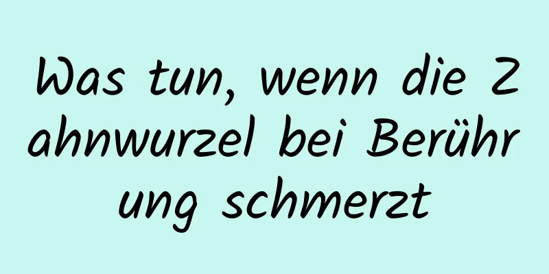 Was tun, wenn die Zahnwurzel bei Berührung schmerzt