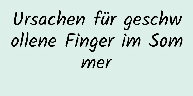 Ursachen für geschwollene Finger im Sommer