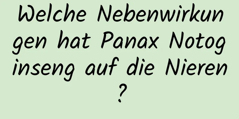 Welche Nebenwirkungen hat Panax Notoginseng auf die Nieren?