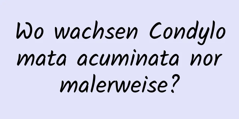 Wo wachsen Condylomata acuminata normalerweise?