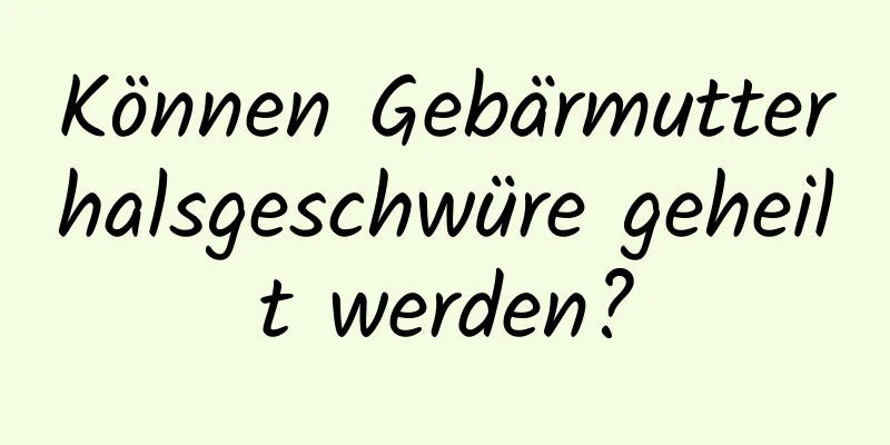 Können Gebärmutterhalsgeschwüre geheilt werden?