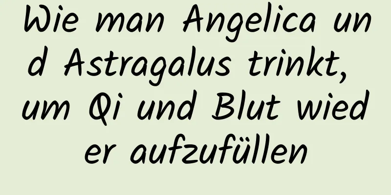 Wie man Angelica und Astragalus trinkt, um Qi und Blut wieder aufzufüllen