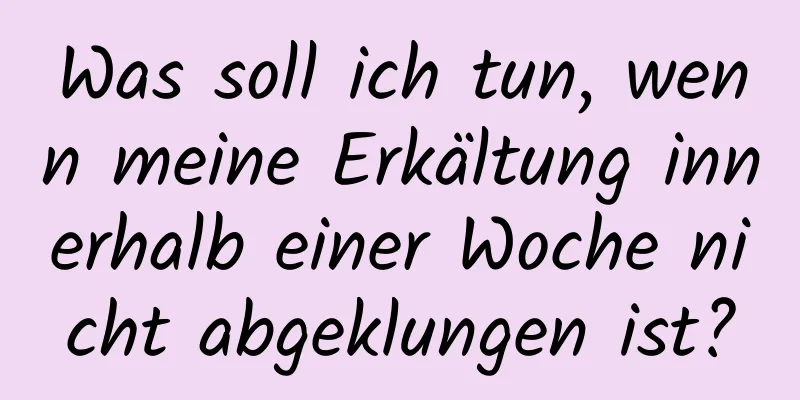 Was soll ich tun, wenn meine Erkältung innerhalb einer Woche nicht abgeklungen ist?