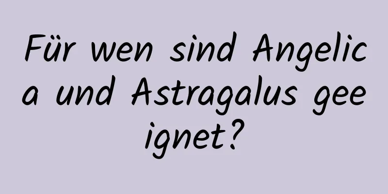 Für wen sind Angelica und Astragalus geeignet?