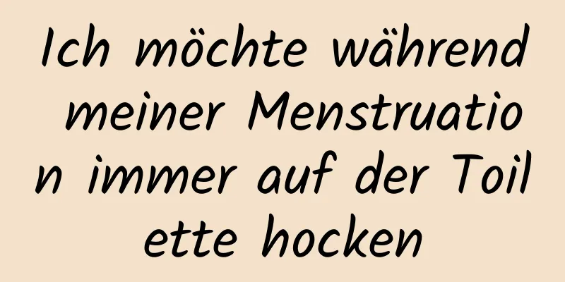 Ich möchte während meiner Menstruation immer auf der Toilette hocken