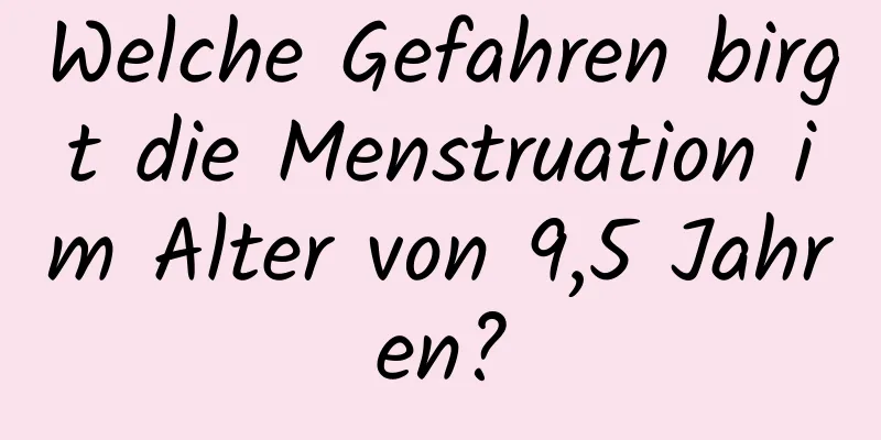 Welche Gefahren birgt die Menstruation im Alter von 9,5 Jahren?