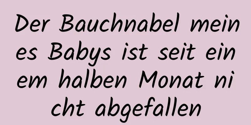 Der Bauchnabel meines Babys ist seit einem halben Monat nicht abgefallen