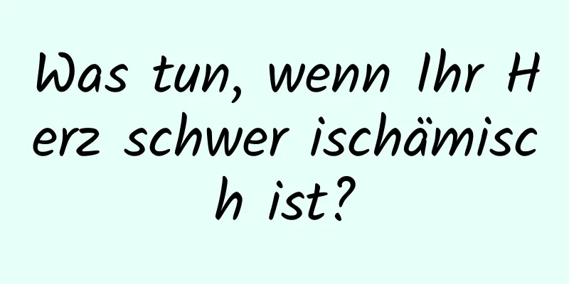 Was tun, wenn Ihr Herz schwer ischämisch ist?